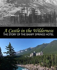 A Castle in the Wilderness: The Story of the Banff Springs Hotel