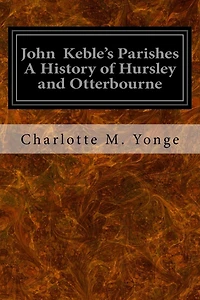 John Keble's Parishes A History of Hursley and Otterbourne
