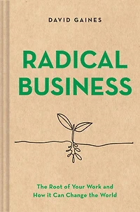 Radical Business: the Root of Your Work and How It Can Change World