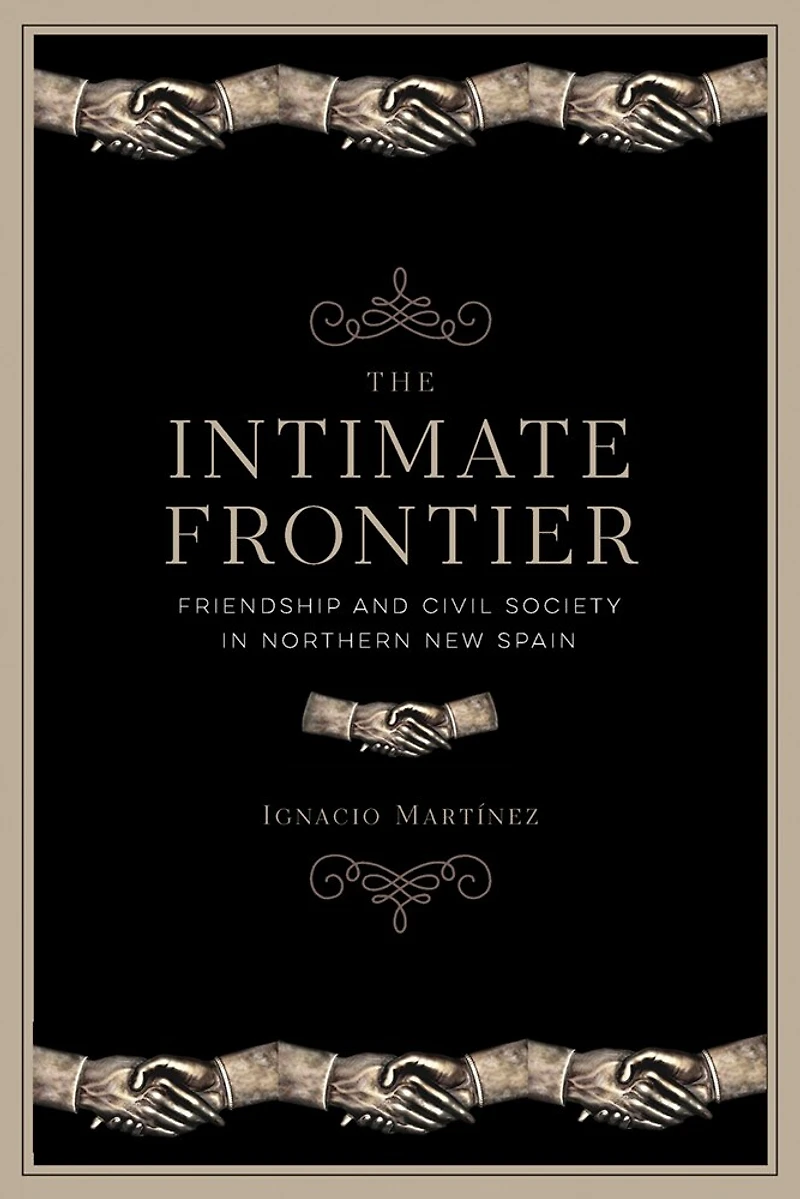 The Intimate Frontier: Friendship and Civil Society Northern New Spain