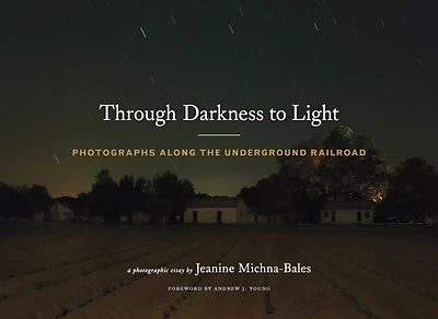 Through Darkness to Light: Photographs Along the Underground Railroad (Night Photography, Underground Railroad Photography and Essays)