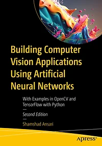 Building Computer Vision Applications Using Artificial Neural Networks: with Examples OpenCV and TensorFlow Pyth: Python