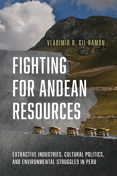 Fighting for Andean Resources: Extractive Industries, Cultural Politics, and Environmental Struggles Peru