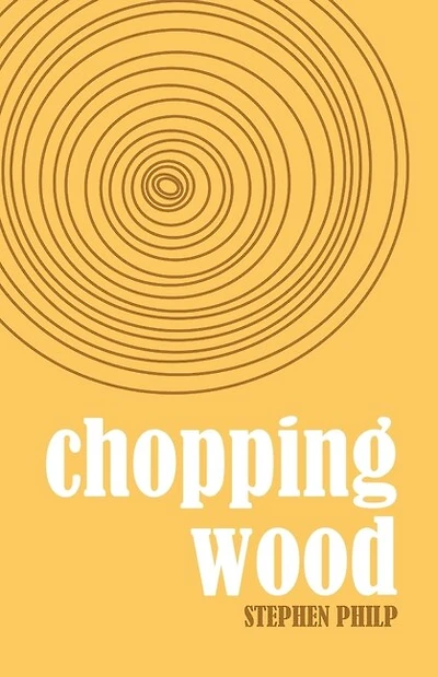 Chopping Wood: The Best Poetry of Stephen Philp, 2008 to 2021