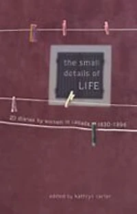 The Small Details of Life: Twenty Diaries by Women in Canada, 1830-1996