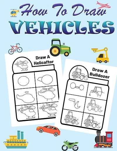 How To Draw Vehicles For Kids: Learn How To Draw Planes, Cars And Other Vehicles- A Super Fun And Easy Vehicle Step-by-step Drawin