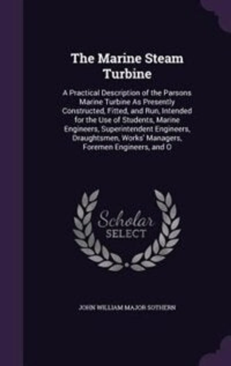 the Marine Steam Turbine: A Practical Description of Parsons Turbine as Presently Constructed, Fitted, and Run;