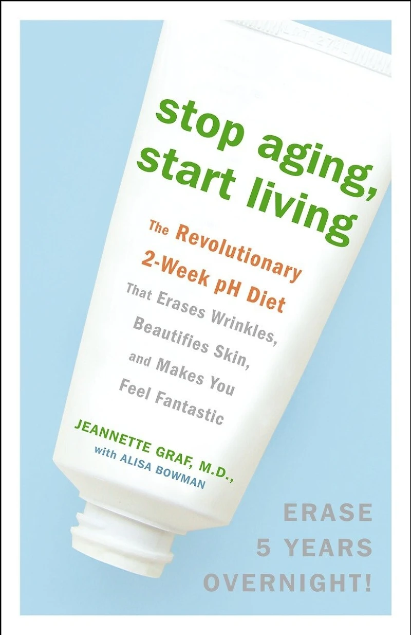Stop Aging, Start Living: The Revolutionary 2-week Ph Diet That Erases Wrinkles, Beautifies Skin, And Makes You Feel Fantastic
