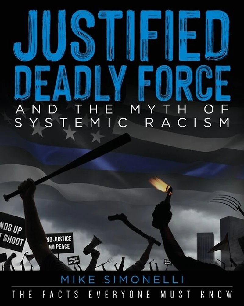 Justified Deadly Force and the Myth of Systemic Racism: The Facts Everyone Must Know