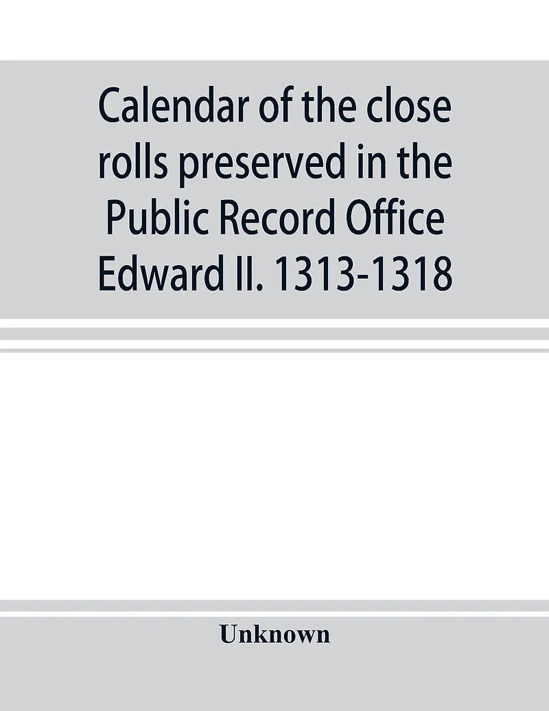 Calendar Of The Close Rolls Preserved In The Public Record Office Edward Ii. 1313-1318