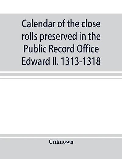 Calendar Of The Close Rolls Preserved In The Public Record Office Edward Ii. 1313-1318