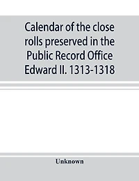 Calendar Of The Close Rolls Preserved In The Public Record Office Edward Ii. 1313-1318
