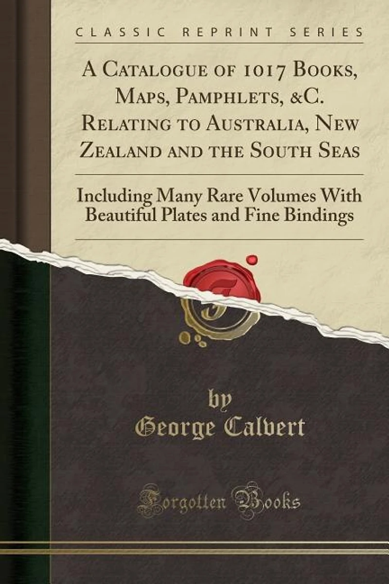 A Catalogue of 1017 Books, Maps, Pamphlets, &C. Relating to Australia, New Zealand and the South Seas: Including Many Rare Volumes With Beautiful Coloured Plates Fine Bindings (Classic Reprint)