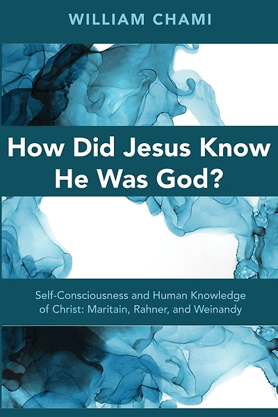 How Did Jesus Know He Was God?: Self-Consciousness and Human Knowledge of Christ: Maritain, Rahner, Weinandy