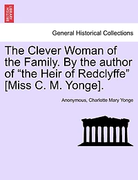 The Clever Woman Of The Family. By The Author Of "the Heir Of Redclyffe" [miss C. M. Yonge].