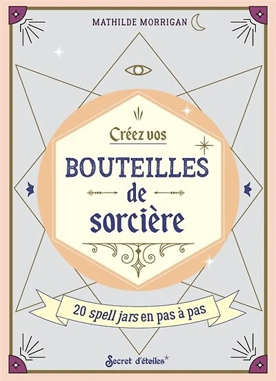 Créez vos bouteilles de sorcières: 20 spell jars en pas à pas