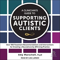 a Clinician's Guide to Supporting Autistic Clients: Over 100 Treatment Recommendations and Interventions for Creating Neurodiversity-Affirming Practice