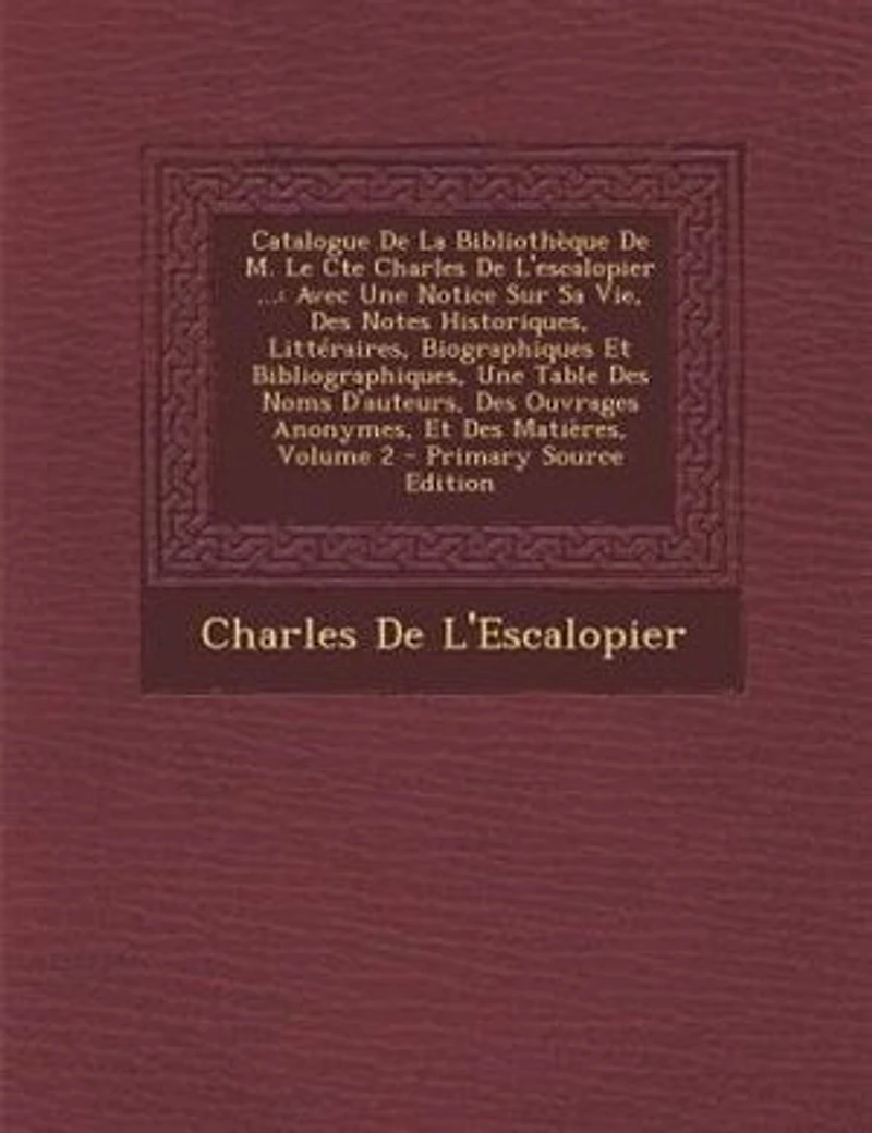 Catalogue De La BibliothFque M. Le Cte Charles L'escalopier ...: Avec Une Notice Sur Sa Vie, Des Notes Historiques, LittTraires, Biographiques Et Bibliographiques,