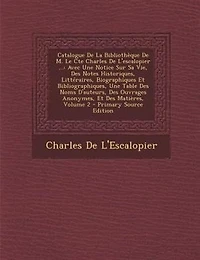 Catalogue De La BibliothFque M. Le Cte Charles L'escalopier ...: Avec Une Notice Sur Sa Vie, Des Notes Historiques, LittTraires, Biographiques Et Bibliographiques,