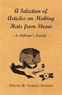 A Selection of Articles on Making Hats from Straw - A Milliner's Guide