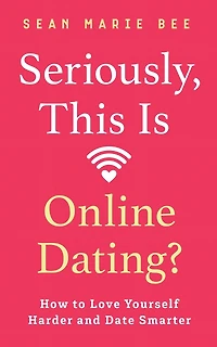 Seriously, This Is Online Dating?: How to Love Yourself Harder and Date Smarter