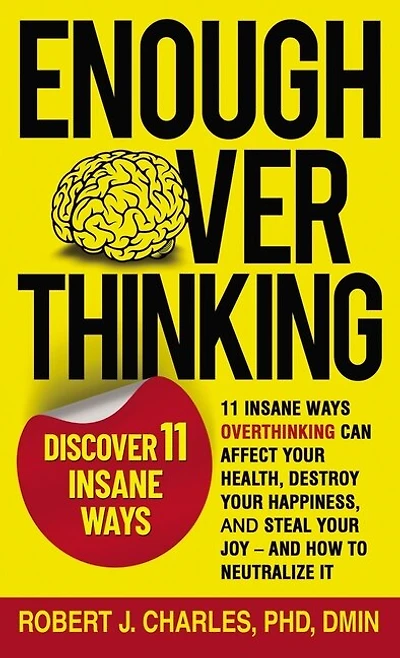 Enough Overthinking: 11 Insane Ways Overthinking Can Affect Your Health, Destroy Your Happiness, and Steal Your Joy and How to Neutralize It