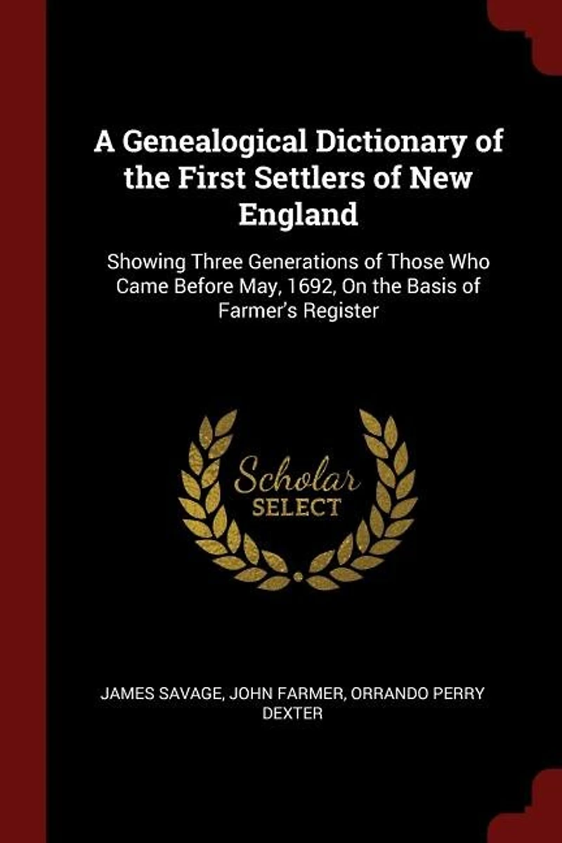 A Genealogical Dictionary of the First Settlers of New England: Showing Three Generations of Those Who Came Before May, 1692, On the Basis of Farmer's Register