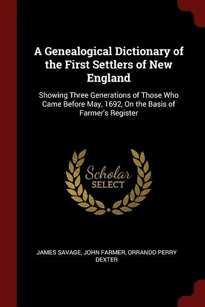 A Genealogical Dictionary of the First Settlers of New England: Showing Three Generations of Those Who Came Before May, 1692, On the Basis of Farmer's Register