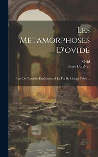 Les Metamorphoses D'ovide: Avec De Nouvelles Explications À La Fin De Chaque Fable ...