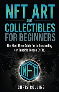 Nft Art And Collectibles For Beginners: The Must Have Guide For Understanding Non Fungible Tokens (nfts)