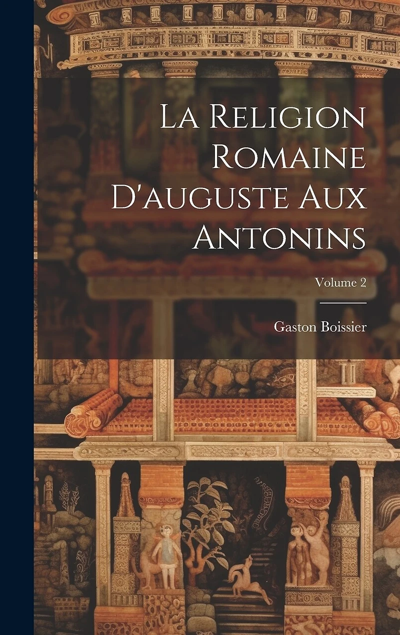 La Religion Romaine D'auguste Aux Antonins; Volume 2