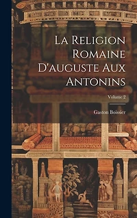 La Religion Romaine D'auguste Aux Antonins; Volume 2