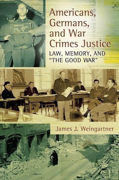 Americans, Germans, and War Crimes Justice: Law, Memory, "The Good War"