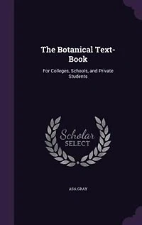 The Botanical Text-book: For Colleges, Schools, And Private Students