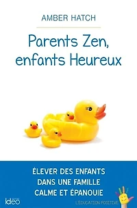 Parents zen, enfants heureux: élever des dans une famille calme et épanouie