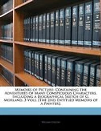 Memoirs of Picture: Containing the Adventures Many Conspicuous Characters, Including a Biographical Sketch G. Mor
