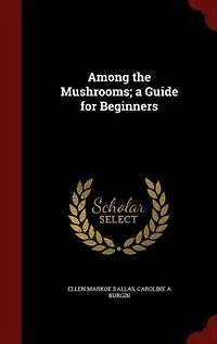 Among the Mushrooms: A Guide for Beginners (Classic Reprint)