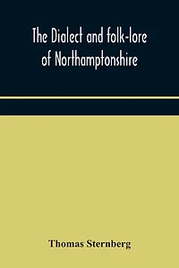 The Dialect And Folk-Lore Of Northamptonshire
