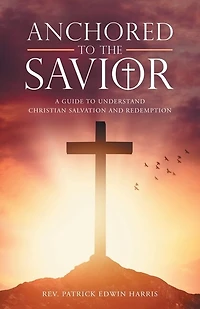 Anchored to the Savior: A Guide Understand Christian Salvation and Redemption