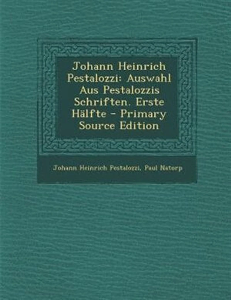 Johann Heinrich Pestalozzi: Auswahl Aus Pestalozzis Schriften. Erste HSlfte - Primary Source Edition