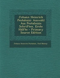 Johann Heinrich Pestalozzi: Auswahl Aus Pestalozzis Schriften. Erste HSlfte - Primary Source Edition