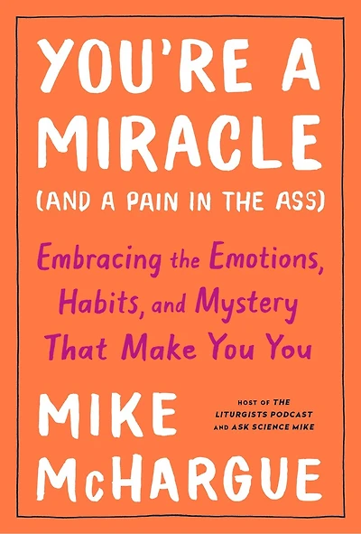 You're a Miracle (and Pain the Ass): Embracing Emotions, Habits, and Mystery That Make You