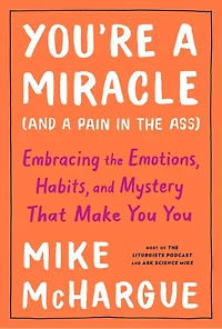 You're a Miracle (and Pain the Ass): Embracing Emotions, Habits, and Mystery That Make You