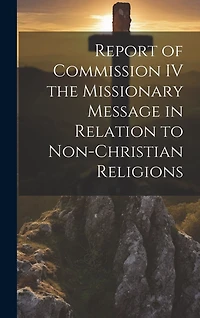 Report of Commission IV the Missionary Message in Relation to Non-Christian Religions