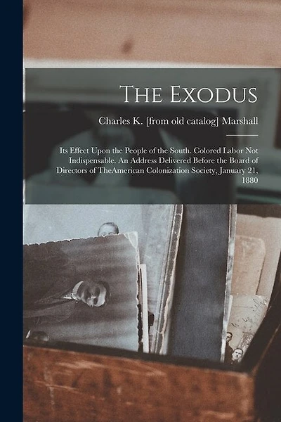 The Exodus: Its Effect Upon the People of the South. Colored Labor not Indispensable. An Address Delivered Before the Board of Directors of TheAmerican Colonization Society, January 21, 1880