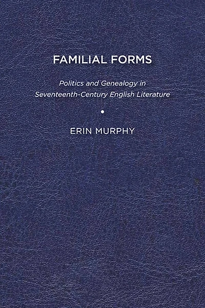 Familial Forms: Politics And Genealogy Seventeenth-century English Literature