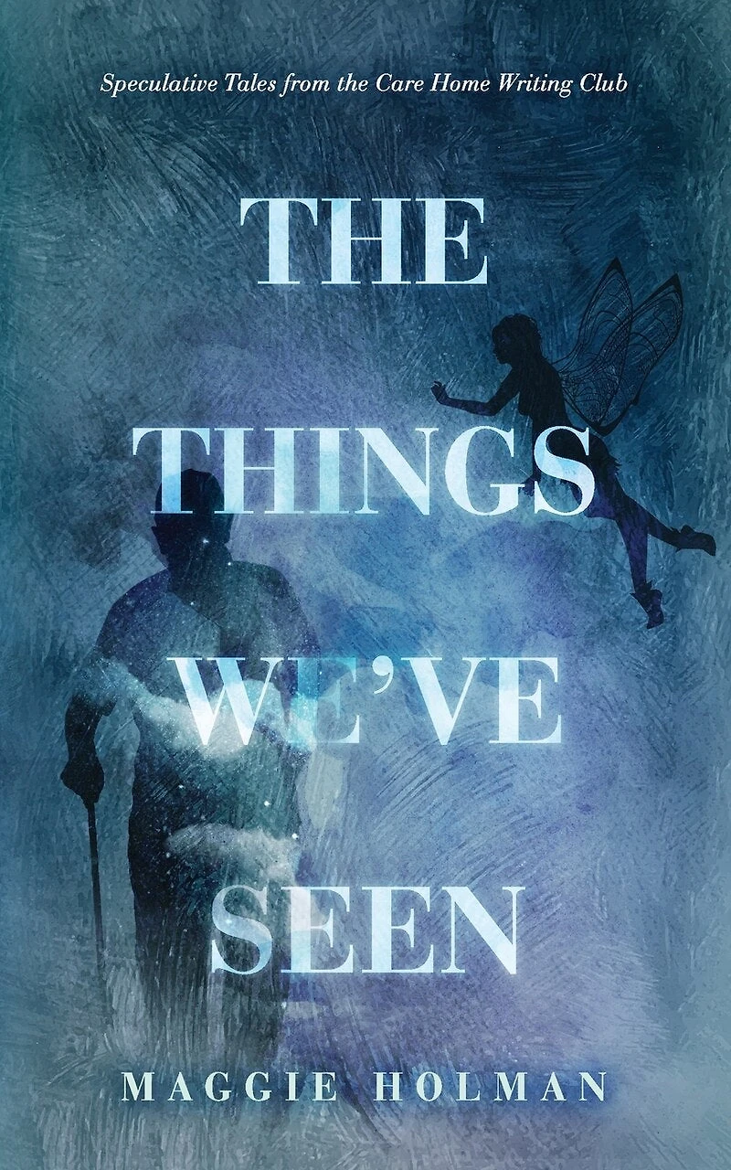 The Things We've Seen: Speculative Tales from the Care Home Writing Club