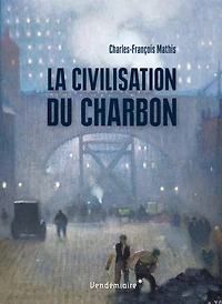 La civilisation du charbon: en Angleterre, du règne de Victoria à la Seconde Guerre mondiale
