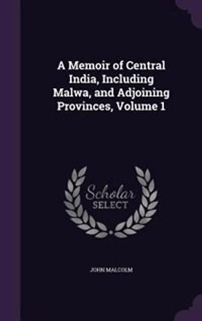 A Memoir of Central India: Including Malwa, and Adjoining Provinces. With the History, Copious Illustrations, Past