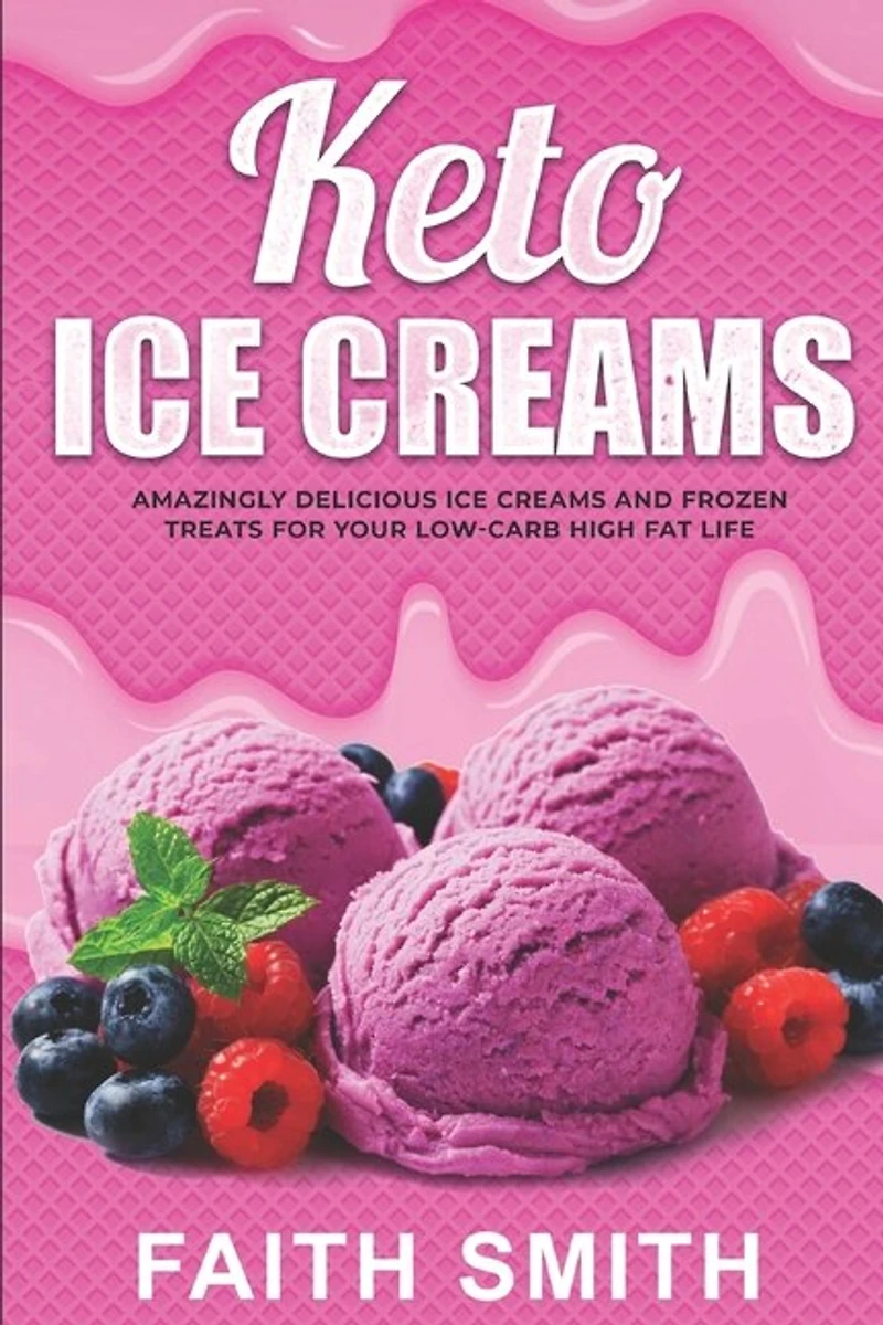 Keto Ice Creams: Amazingly Delicious Ice Creams and Frozen Treats for Your Low-Carb High Fat Life